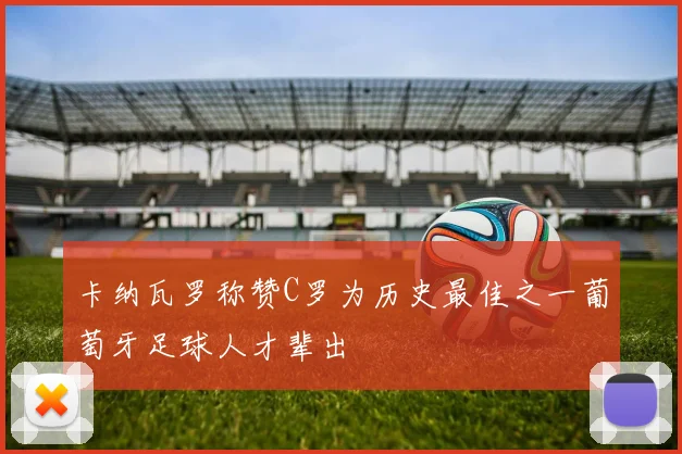 卡纳瓦罗称赞C罗为历史最佳之一葡萄牙足球人才辈出