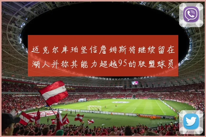 迈克尔库珀坚信詹姆斯将继续留在湖人并称其能力超越95的联盟球员