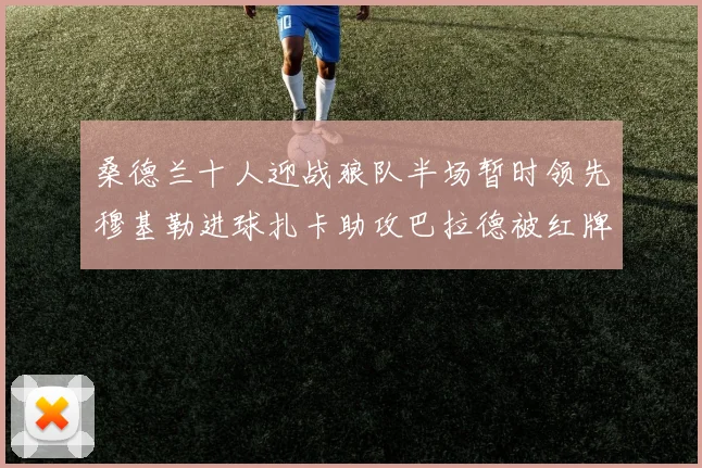 桑德兰十人迎战狼队半场暂时领先穆基勒进球扎卡助攻巴拉德被红牌罚下