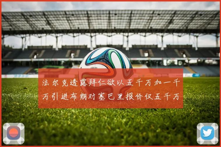 法尔克透露拜仁欲以五千万加一千万引进布朗对塞巴里报价仅五千万