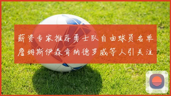 薪资专家推荐勇士队自由球员名单詹姆斯伊森肯纳德罗威等人引关注