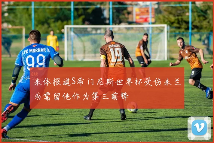 米体报道S希门尼斯世界杯受伤米兰或需留他作为第三前锋