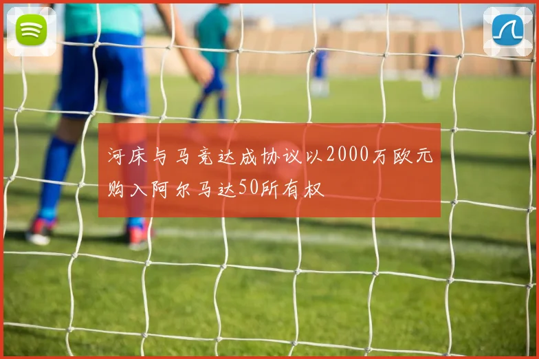 河床与马竞达成协议以2000万欧元购入阿尔马达50所有权
