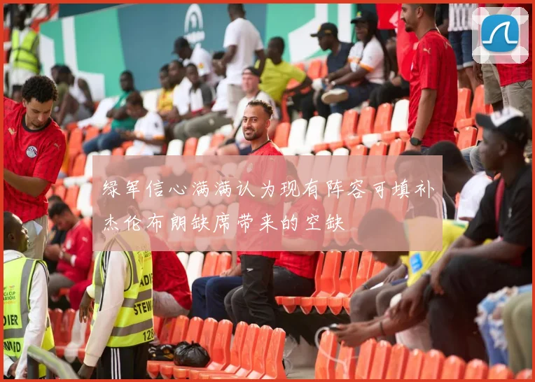 绿军信心满满认为现有阵容可填补杰伦布朗缺席带来的空缺
