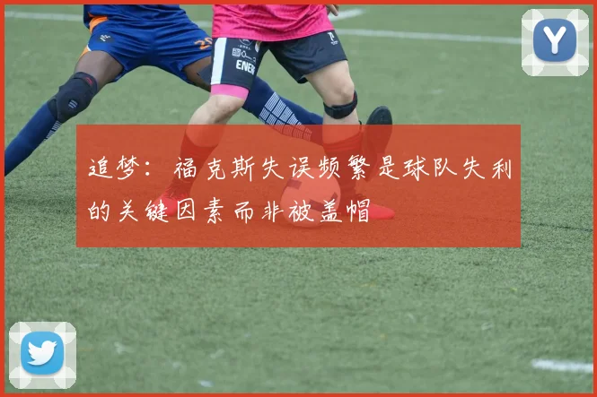 追梦：福克斯失误频繁是球队失利的关键因素而非被盖帽