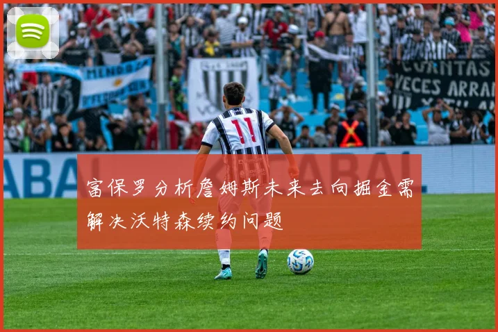 富保罗分析詹姆斯未来去向掘金需解决沃特森续约问题